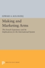 Making and Marketing Arms : The French Experience and Its Implications for the International System - eBook