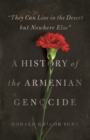 "They Can Live in the Desert but Nowhere Else" : A History of the Armenian Genocide - eBook