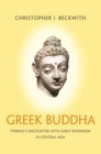 Greek Buddha : Pyrrho's Encounter with Early Buddhism in Central Asia - eBook