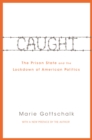 Caught : The Prison State and the Lockdown of American Politics - eBook