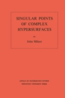 Singular Points of Complex Hypersurfaces (AM-61), Volume 61 - eBook