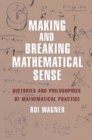 Making and Breaking Mathematical Sense : Histories and Philosophies of Mathematical Practice - eBook