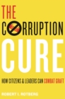 The Corruption Cure : How Citizens and Leaders Can Combat Graft - eBook