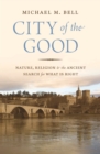 City of the Good : Nature, Religion, and the Ancient Search for What Is Right - eBook