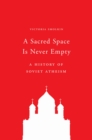 A Sacred Space Is Never Empty : A History of Soviet Atheism - eBook