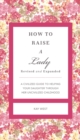 How to Raise a Lady Revised and   Expanded : A Civilized Guide to Helping Your Daughter Through Her Uncivilized Childhood - eBook