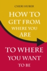 How to Get from Where You Are to Where You Want to Be - eBook