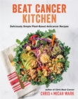 Beat Cancer Kitchen : Deliciously Simple Plant-Based Anticancer Recipes - Book