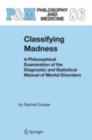 Classifying Madness : A Philosophical Examination of the Diagnostic and Statistical Manual of Mental Disorders - eBook