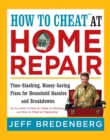 How to Cheat(TM) at Home Repair : Time-Slashing, Money-Saving Fixes for Household Hassles and Breakdowns - eBook