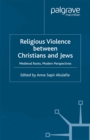 Religious Violence Between Christians and Jews : Medieval Roots, Modern Perspectives - eBook