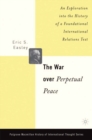 The War Over Perpetual Peace : An Exploration into the History of a Foundational International Relations Text - eBook