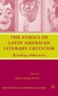 The Ethics of Latin American Literary Criticism : Reading Otherwise - Book