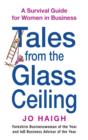 Tales From The Glass Ceiling : A survival guide for women in business - eBook