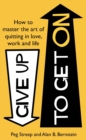 Give Up to Get On : How to master the art of quitting in love, work and life - eBook