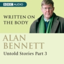 Alan Bennett Untold Stories : Part 3: Written On The Body - eAudiobook