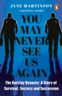 You May Never See Us Again : The Barclay Dynasty: A Story of Survival, Secrecy and Succession - Book