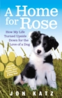 A Home for Rose : How My Life Turned Upside Down for the Love of a Dog - eBook