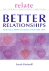The Relate Guide To Better Relationships : Practical Ways to Make Your Love Last From the Experts in Marriage Guidance - eBook
