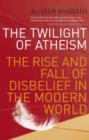 The Twilight Of Atheism : The Rise and Fall of Disbelief in the Modern World - eBook