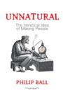 Unnatural : The Heretical Idea of Making People - eBook