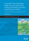Cornwall's Trans-Peninsular Route: Socio-Economic and Cultural Continuity across the Camel/Fowey Corridor : 'The Way of Saints' from the Roman period to AD 700 - Book