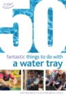 50 Fantastic things to do with a water tray - Book
