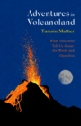Adventures in Volcanoland : What Volcanoes Tell Us About the World and Ourselves - Book