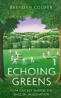 Echoing Greens : How Cricket Shaped the English Imagination - eBook