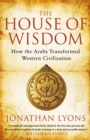 The House of Wisdom : How the Arabs Transformed Western Civilization - eBook
