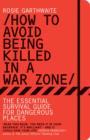 How to Avoid Being Killed in a War Zone : The Essential Survival Guide for Dangerous Places - Book