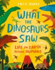 What the Dinosaurs Saw : Life on Earth Before Humans - Book