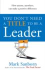 You Don't Need a Title to be a Leader : How Anyone, Anywhere, Can Make a Positive Difference - eBook
