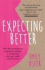 Expecting Better : Why the Conventional Pregnancy Wisdom is Wrong and What You Really Need to Know - Book