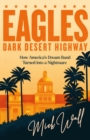 Eagles - Dark Desert Highway : How America’s Dream Band Turned into a Nightmare - Book