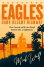 Eagles - Dark Desert Highway : How America s Dream Band Turned into a Nightmare - eBook