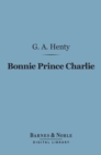 Bonnie Prince Charlie (Barnes & Noble Digital Library) : A Tale of Fontenoy and Culloden - eBook