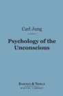 Psychology of the Unconscious (Barnes & Noble Digital Library) : A Study of the Transformations and Symbolisms of the Libido - eBook