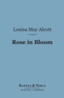 Rose in Bloom: (Barnes & Noble Digital Library) : A Sequel to Eight Cousins - eBook