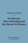 On Heroes, Hero-Worship and the Heroic in History (Barnes & Noble Digital Library) - eBook