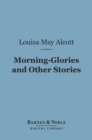 Morning-Glories and Other Stories (Barnes & Noble Digital Library) - eBook