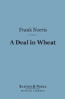 A Deal in Wheat (Barnes & Noble Digital Library) : And Other Stories of the New and Old West - eBook
