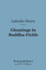 Gleanings in Buddha-Fields (Barnes & Noble Digital Library) : Studies of Hand and Soul in the Far East - eBook