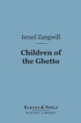 Children of the Ghetto (Barnes & Noble Digital Library) : A Study of a Peculiar People - eBook
