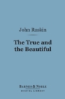 The True and the Beautiful (Barnes & Noble Digital Library) : In Nature, Art, Morals and Religion - eBook