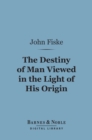 The Destiny of Man Viewed in the Light of His Origin (Barnes & Noble Digital Library) - eBook