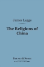 The Religions of China (Barnes & Noble Digital Library) : Confucianism and Taoism Described and Compared with Christianity - eBook