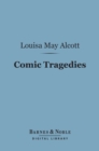 Comic Tragedies (Barnes & Noble Digital Library) : Written by Jo and Meg and Acted by The Little Women - eBook