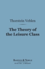 The Theory of the Leisure Class (Barnes & Noble Digital Library) - eBook