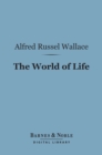 The World of Life (Barnes & Noble Digital Library) : A Manifestation of Creative Power, Directive Mind and Ultimate Purpose - eBook